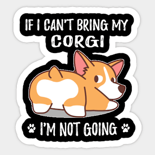 If I Can't Bring My Corgi I'm Not Going (130) Sticker